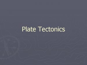 Plate Tectonics Plate Tectonics Tectonics bending and breaking