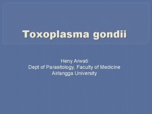 Toxoplasma gondii Heny Arwati Dept of Parasitology Faculty