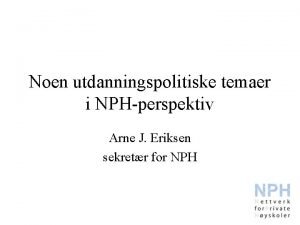 Noen utdanningspolitiske temaer i NPHperspektiv Arne J Eriksen