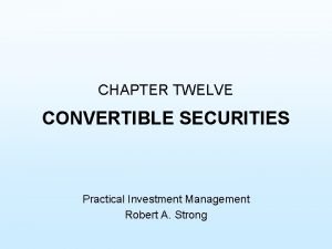 CHAPTER TWELVE CONVERTIBLE SECURITIES Practical Investment Management Robert