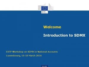 Welcome Introduction to SDMX ESTP Workshop on SDMX