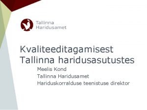 Kvaliteeditagamisest Tallinna haridusasutustes Meelis Kond Tallinna Haridusamet Hariduskorralduse