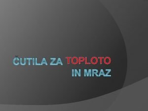 UTILA ZA TOPLOTO IN MRAZ Zaznavajo toploto in