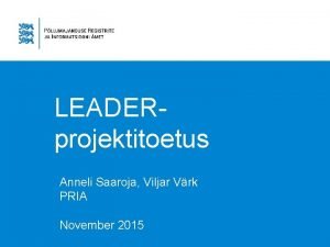 LEADER projektitoetus Anneli Saaroja Viljar Vrk PRIA November