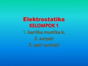 Elektrostatika KELOMPOK 1 1 kartika mustika k 2