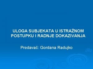 ULOGA SUBJEKATA U ISTRANOM POSTUPKU I RADNJE DOKAZIVANJA