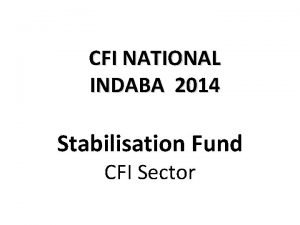 CFI NATIONAL INDABA 2014 Stabilisation Fund CFI Sector
