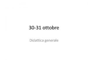 30 31 ottobre Didattica generale I concetti fondanti