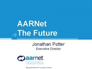 AARNet The Future Jonathan Potter Executive Director Copyright