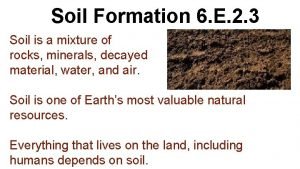Soil Formation 6 E 2 3 Soil is