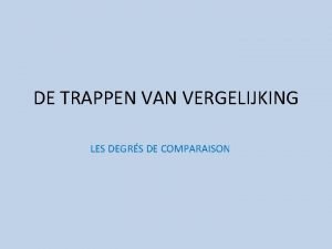 DE TRAPPEN VAN VERGELIJKING LES DEGRS DE COMPARAISON