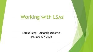 Working with LSAs Louise Sage Amanda Osborne January