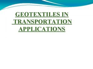 GEOTEXTILES IN TRANSPORTATION APPLICATIONS INTRODUCTION Defined as permeable
