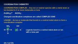 COORDINATION CHEMISTRY COORDINATION COMPLEX Any ion or neutral