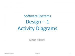Software Systems Design 1 Activity Diagrams Klaas Sikkel