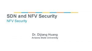 SDN and NFV Security Dr Dijiang Huang Arizona