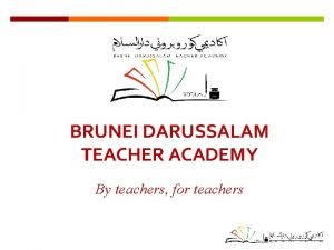 BRUNEI DARUSSALAM TEACHER ACADEMY By teachers for teachers