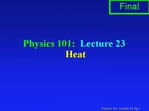 Final Physics 101 Lecture 23 Heat Physics 101