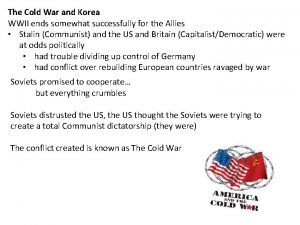 The Cold War and Korea WWII ends somewhat