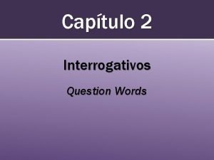 Captulo 2 Interrogativos Question Words Preguntas Questions start