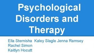 Psychological Disorders and Therapy Ella Sternisha Kaley Slagle