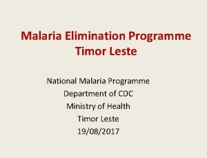 Malaria Elimination Programme Timor Leste National Malaria Programme