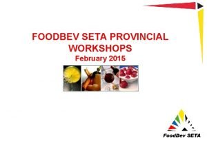 FOODBEV SETA PROVINCIAL WORKSHOPS February 2015 PRESENTATION OUTLINE