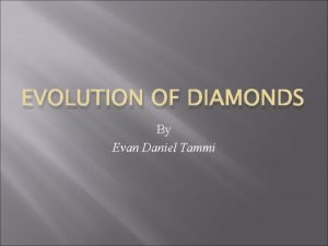 EVOLUTION OF DIAMONDS By Evan Daniel Tammi In