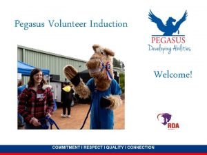 Pegasus Volunteer Induction Welcome About Pegasus Our vision