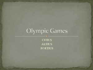 Olympic Games CITIUS ALTIUS FORTIUS Task 2 Present