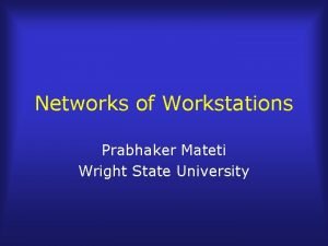 Networks of Workstations Prabhaker Mateti Wright State University