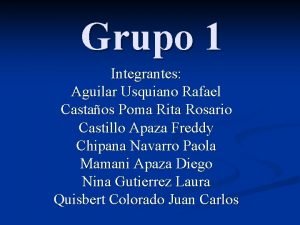 Grupo 1 Integrantes Aguilar Usquiano Rafael Castaos Poma