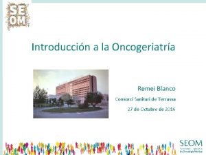 Introduccin a la Oncogeriatra Remei Blanco Consorci Sanitari