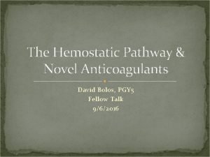 The Hemostatic Pathway Novel Anticoagulants David Bolos PGY