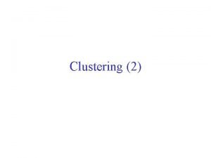 Clustering 2 Hierarchical Clustering Produces a set of