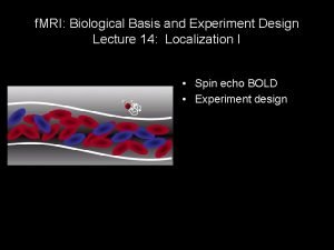 f MRI Biological Basis and Experiment Design Lecture