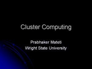 Cluster Computing Prabhaker Mateti Wright State University Abstract