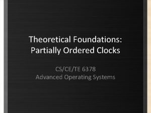 Theoretical Foundations Partially Ordered Clocks CSCETE 6378 Advanced