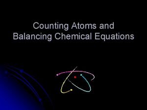 Counting Atoms and Balancing Chemical Equations Elements Compounds