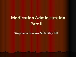 Medication Administration Part II Stephanie Stevens MSN RN