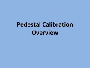 Pedestal Calibration Overview Purpose The Tool This Presentation