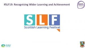 SLF 19 Recognising Wider Learning and Achievement SLF