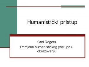 Humanistiki pristup Carl Rogers Primjena humanistikog pristupa u