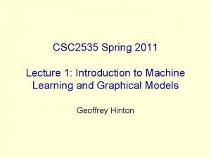 CSC 2535 Spring 2011 Lecture 1 Introduction to