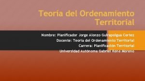 Teora del Ordenamiento Territorial Nombre Planificador Jorge Alonzo