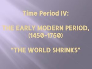 Time Period IV THE EARLY MODERN PERIOD 1450