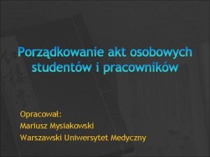 Porzdkowanie akt osobowych studentw i pracownikw Opracowa Mariusz