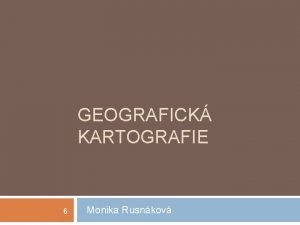 GEOGRAFICK KARTOGRAFIE 6 Monika Rusnkov kartografick generalizace redukce