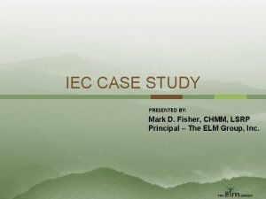 IEC CASE STUDY PRESENTED BY Mark D Fisher