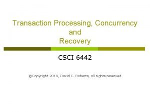 Transaction Processing Concurrency and Recovery CSCI 6442 Copyright